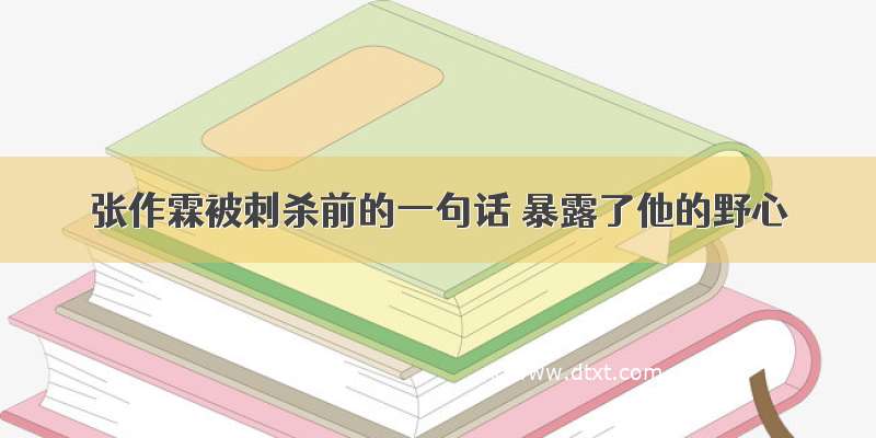 张作霖被刺杀前的一句话 暴露了他的野心