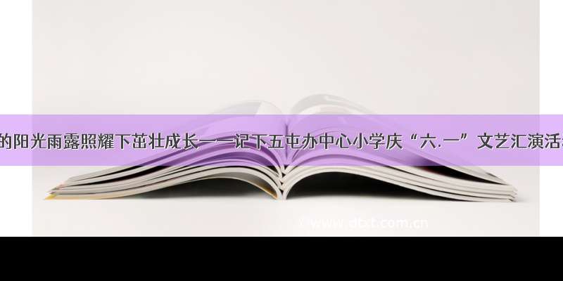 在党的阳光雨露照耀下茁壮成长——记下五屯办中心小学庆“六.一”文艺汇演活动