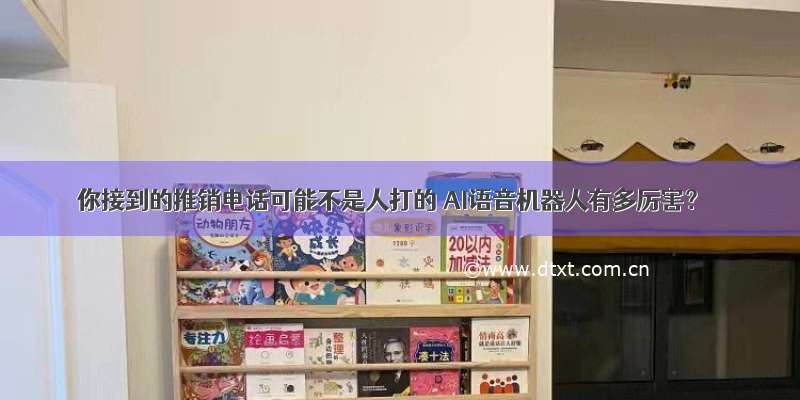 你接到的推销电话可能不是人打的 AI语音机器人有多厉害？