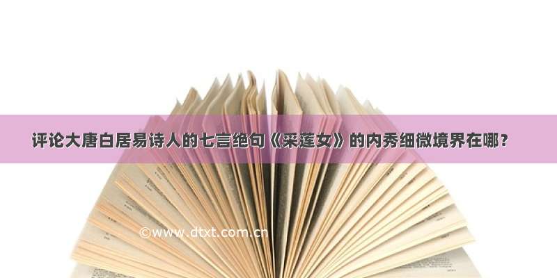 评论大唐白居易诗人的七言绝句《采莲女》的内秀细微境界在哪？