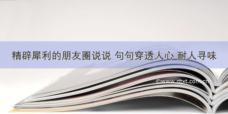 精辟犀利的朋友圈说说 句句穿透人心 耐人寻味