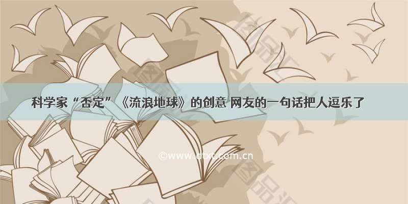 科学家“否定”《流浪地球》的创意 网友的一句话把人逗乐了