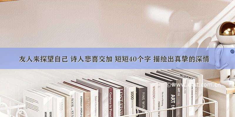 友人来探望自己 诗人悲喜交加 短短40个字 描绘出真挚的深情