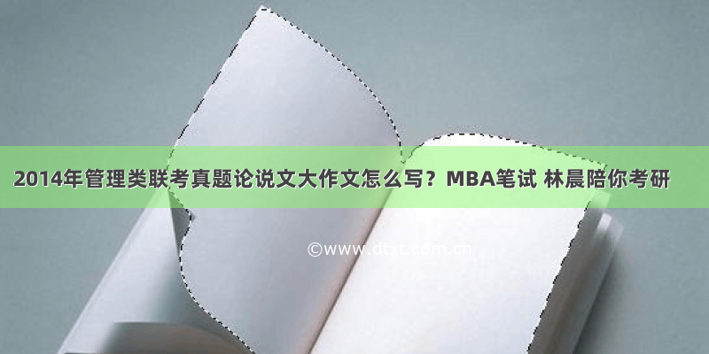 2014年管理类联考真题论说文大作文怎么写？MBA笔试 林晨陪你考研