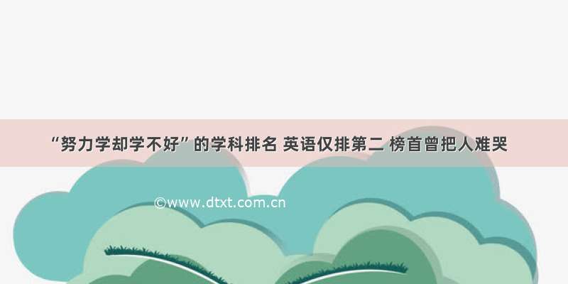 “努力学却学不好”的学科排名 英语仅排第二 榜首曾把人难哭