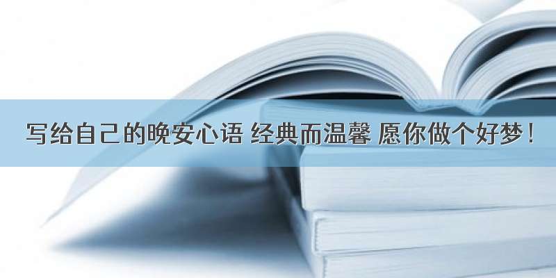 写给自己的晚安心语 经典而温馨 愿你做个好梦！