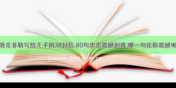 洛克菲勒写给儿子的38封信 80句忠告震撼到我 哪一句让你震撼呢