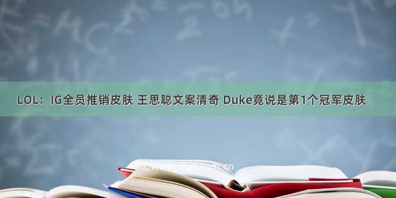 LOL：IG全员推销皮肤 王思聪文案清奇 Duke竟说是第1个冠军皮肤