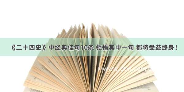 《二十四史》中经典佳句10条 领悟其中一句 都将受益终身！