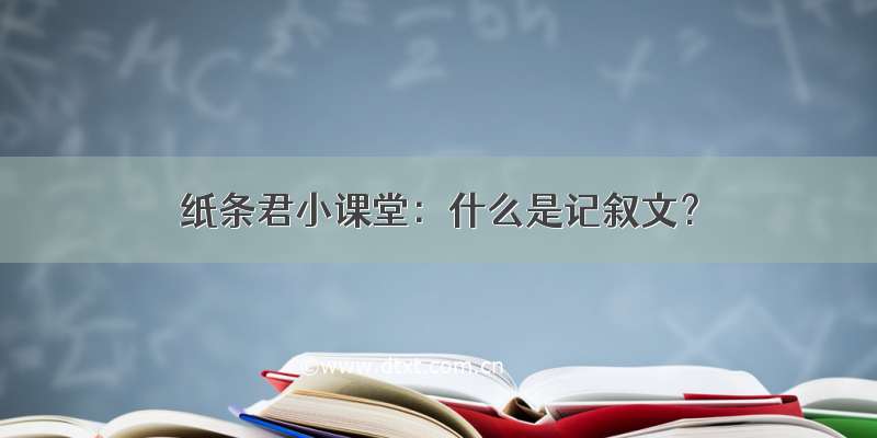 纸条君小课堂：什么是记叙文？