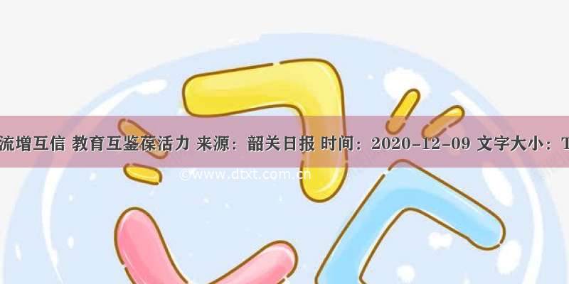 文化交流增互信 教育互鉴葆活力 来源：韶关日报 时间：2020-12-09 文字大小：T｜T