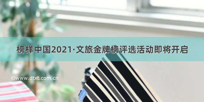 榜样中国2021·文旅金牌榜评选活动即将开启