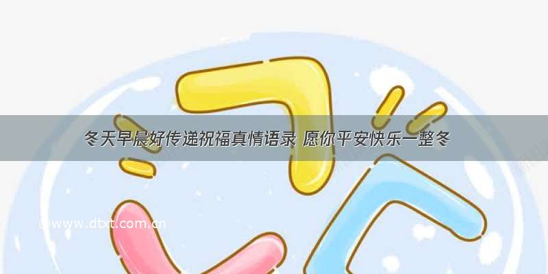 冬天早晨好传递祝福真情语录 愿你平安快乐一整冬