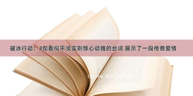 破冰行动：3句看似平淡实则惊心动魄的台词 展示了一段传奇爱情