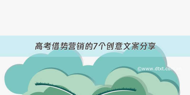 高考借势营销的7个创意文案分享