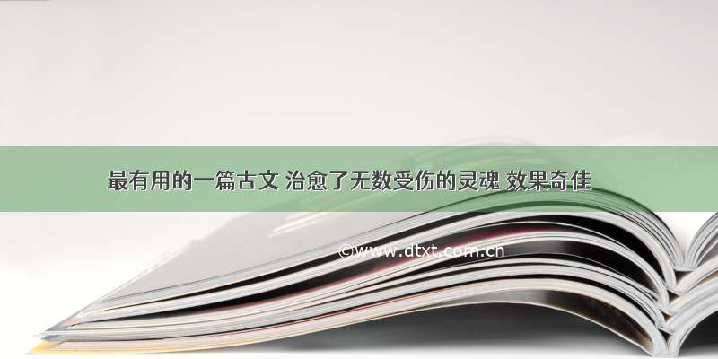 最有用的一篇古文 治愈了无数受伤的灵魂 效果奇佳