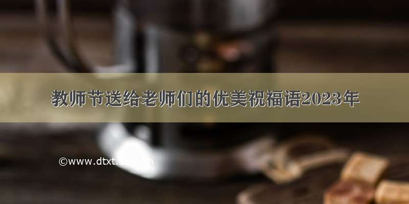 教师节送给老师们的优美祝福语2023年