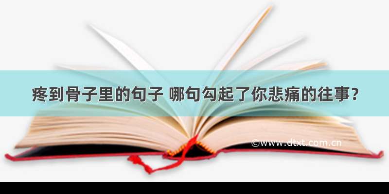 疼到骨子里的句子 哪句勾起了你悲痛的往事？