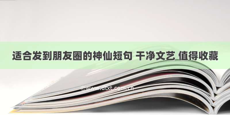 适合发到朋友圈的神仙短句 干净文艺 值得收藏