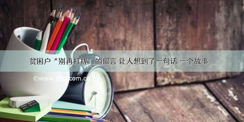 贫困户“别再打扰”的留言 让人想到了一句话 一个故事