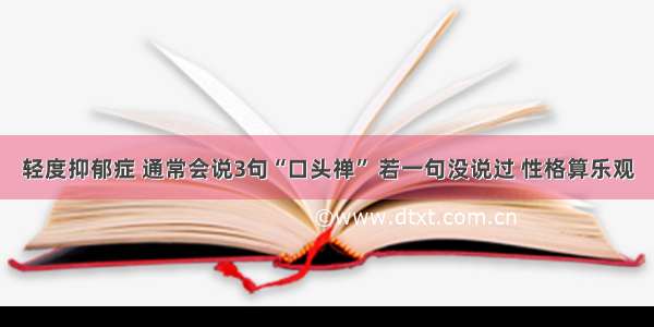 轻度抑郁症 通常会说3句“口头禅” 若一句没说过 性格算乐观