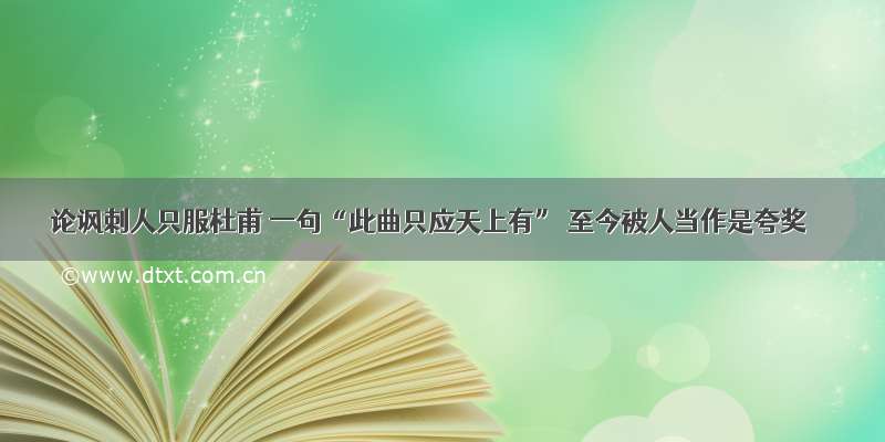 论讽刺人只服杜甫 一句“此曲只应天上有” 至今被人当作是夸奖