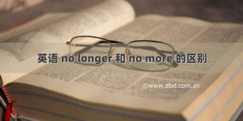 英语 no longer 和 no more 的区别