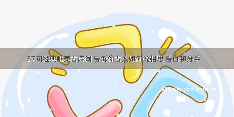 37句经典唯美古诗词 告诉你古人如何说相思 告白和分手