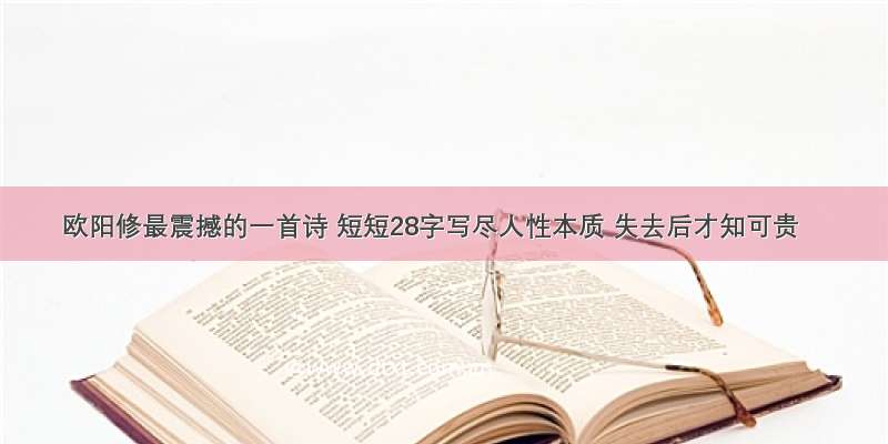 欧阳修最震撼的一首诗 短短28字写尽人性本质 失去后才知可贵