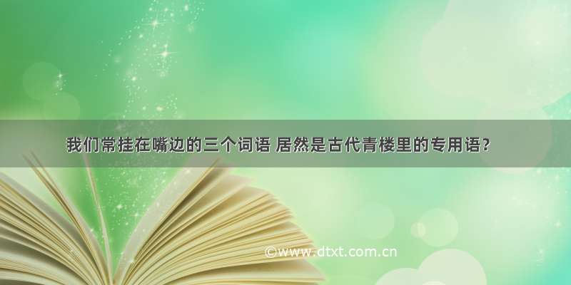 我们常挂在嘴边的三个词语 居然是古代青楼里的专用语？