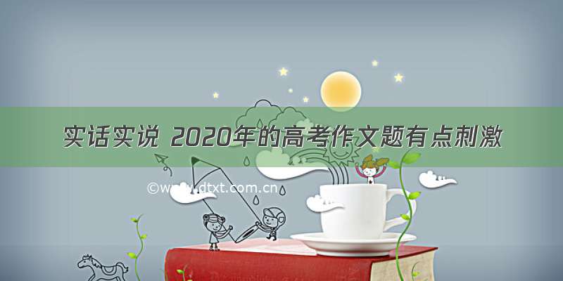 实话实说 2020年的高考作文题有点刺激