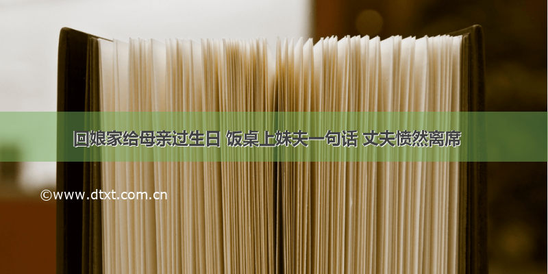 回娘家给母亲过生日 饭桌上妹夫一句话 丈夫愤然离席