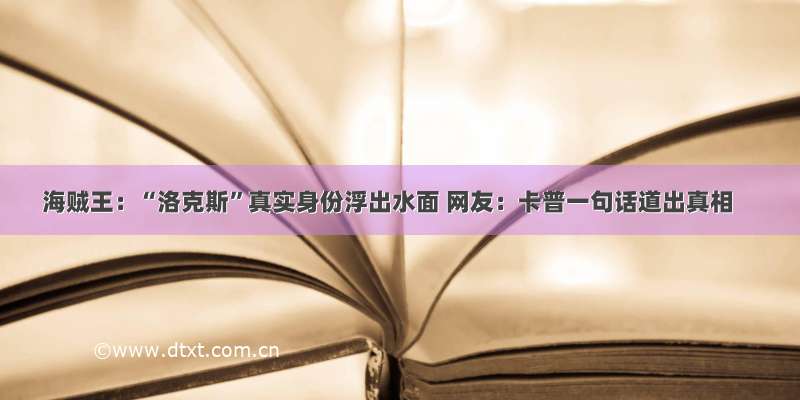 海贼王：“洛克斯”真实身份浮出水面 网友：卡普一句话道出真相