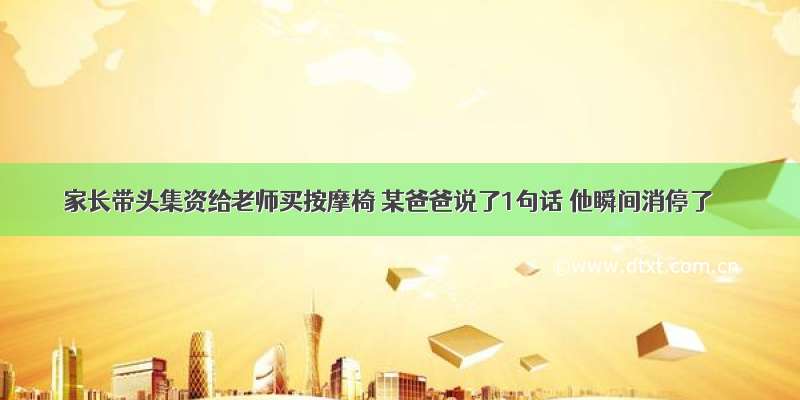 家长带头集资给老师买按摩椅 某爸爸说了1句话 他瞬间消停了