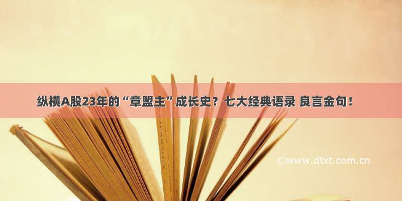 纵横A股23年的“章盟主”成长史？七大经典语录 良言金句！