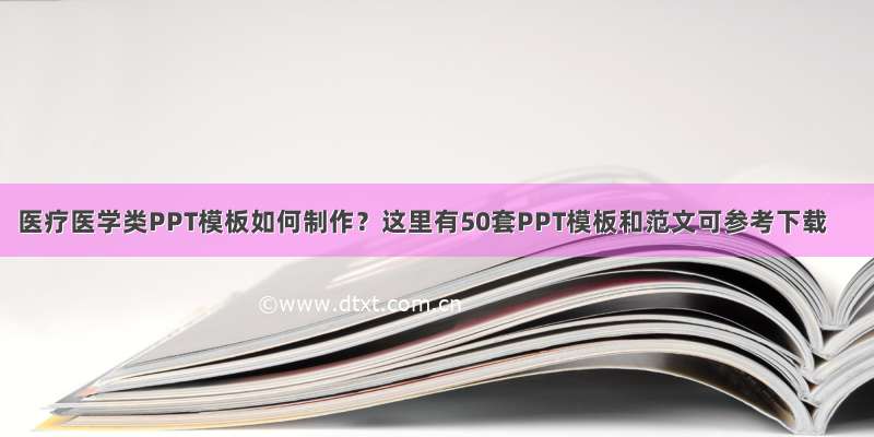 医疗医学类PPT模板如何制作？这里有50套PPT模板和范文可参考下载