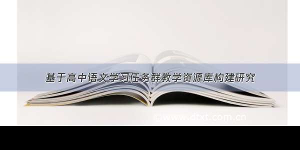 基于高中语文学习任务群教学资源库构建研究