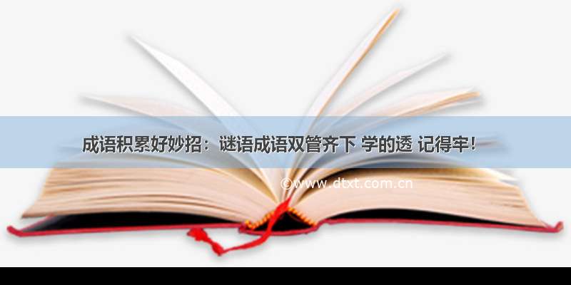 成语积累好妙招：谜语成语双管齐下 学的透 记得牢！