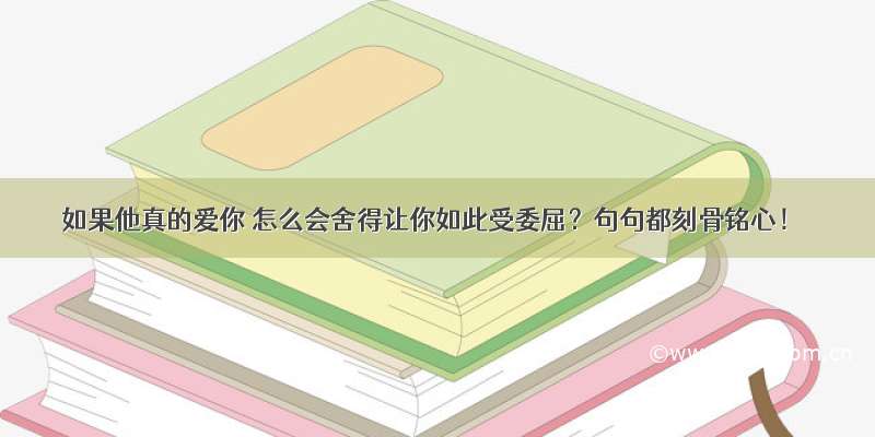 如果他真的爱你 怎么会舍得让你如此受委屈？句句都刻骨铭心！