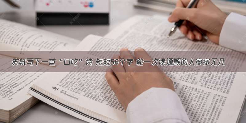 苏轼写下一首“口吃”诗 短短56个字 能一次读通顺的人寥寥无几