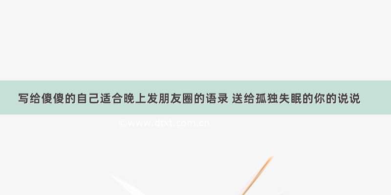 写给傻傻的自己适合晚上发朋友圈的语录 送给孤独失眠的你的说说