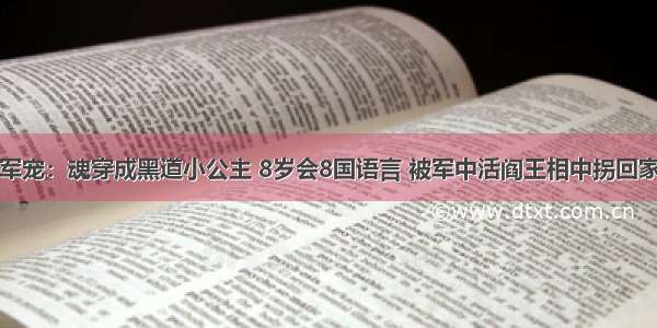 军宠：魂穿成黑道小公主 8岁会8国语言 被军中活阎王相中拐回家