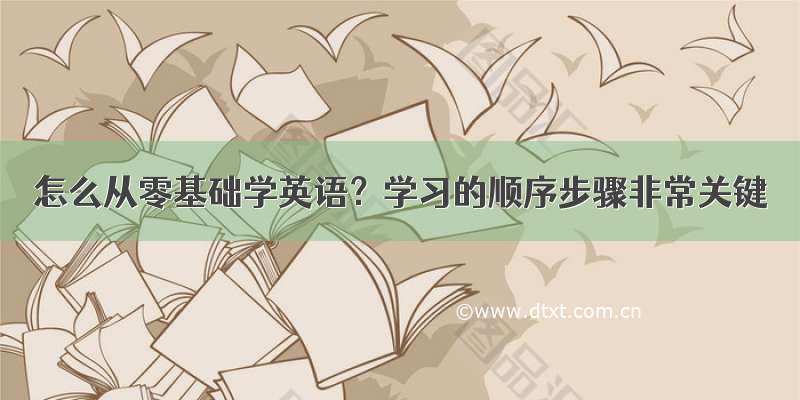 怎么从零基础学英语？学习的顺序步骤非常关键