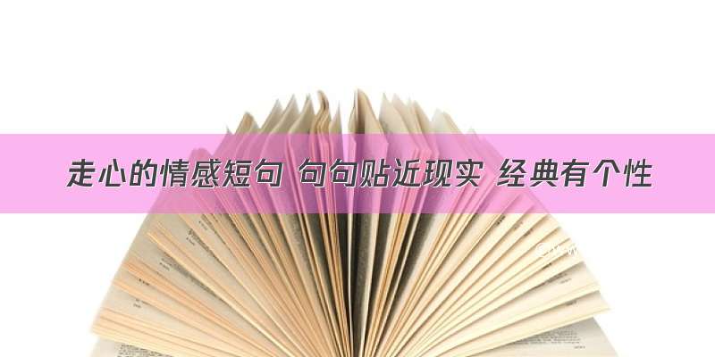 走心的情感短句 句句贴近现实 经典有个性