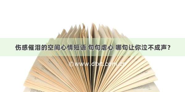 伤感催泪的空间心情短语 句句虐心 哪句让你泣不成声？