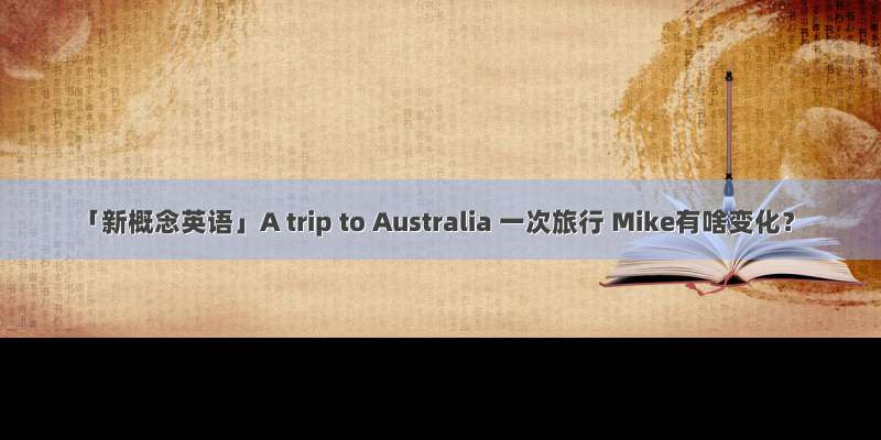 「新概念英语」A trip to Australia 一次旅行 Mike有啥变化？
