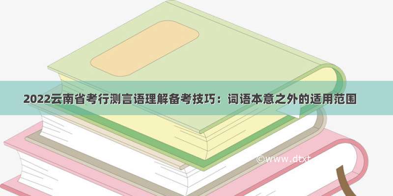 2022云南省考行测言语理解备考技巧：词语本意之外的适用范围