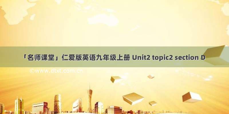 「名师课堂」仁爱版英语九年级上册 Unit2 topic2 section D