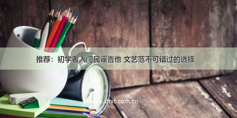 推荐：初学者入门民谣吉他 文艺范不可错过的选择