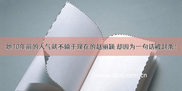 她10年前的人气就不输于现在的赵丽颖 却因为一句话被封杀！